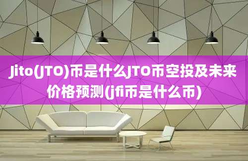 Jito(JTO)币是什么JTO币空投及未来价格预测(jfi币是什么币)