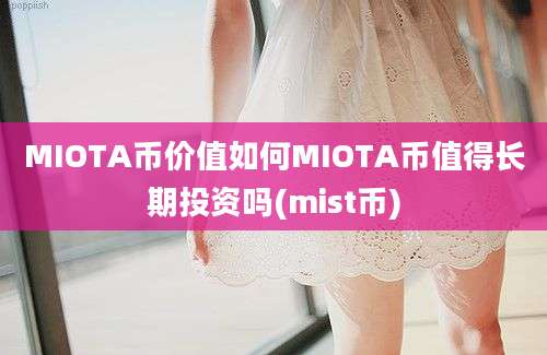 MIOTA币价值如何MIOTA币值得长期投资吗(mist币)