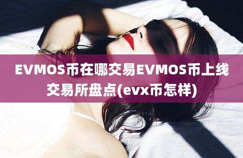 EVMOS币在哪交易EVMOS币上线交易所盘点(evx币怎样)