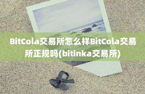 BitCola交易所怎么样BitCola交易所正规吗(bitinka交易所)