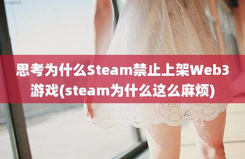 思考为什么Steam禁止上架Web3游戏(steam为什么这么麻烦)