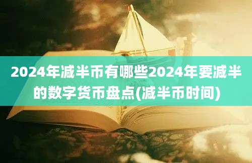 2024年减半币有哪些2024年要减半的数字货币盘点(减半币时间)