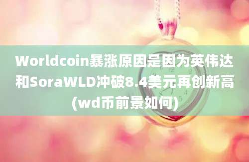 Worldcoin暴涨原因是因为英伟达和SoraWLD冲破8.4美元再创新高(wd币前景如何)