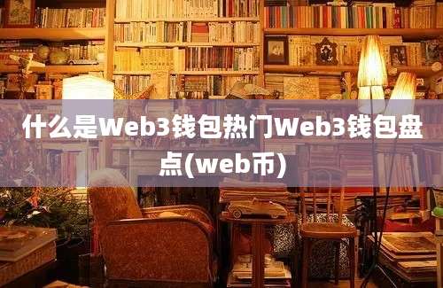 什么是Web3钱包热门Web3钱包盘点(web币)