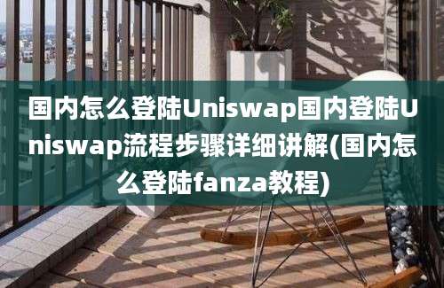 国内怎么登陆Uniswap国内登陆Uniswap流程步骤详细讲解(国内怎么登陆fanza教程)