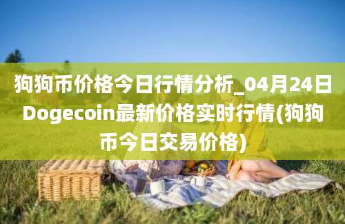 狗狗币价格今日行情分析_04月24日Dogecoin最新价格实时行情(狗狗币今日交易价格)