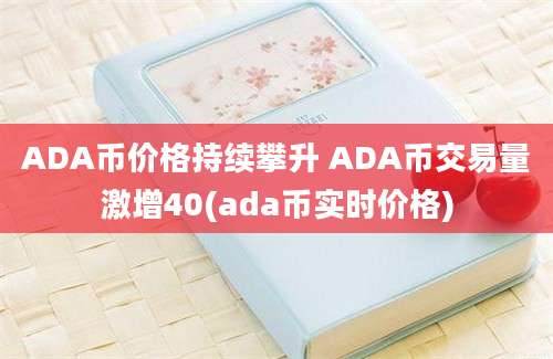 ADA币价格持续攀升 ADA币交易量激增40(ada币实时价格)