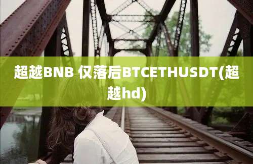 超越BNB 仅落后BTCETHUSDT(超越hd)