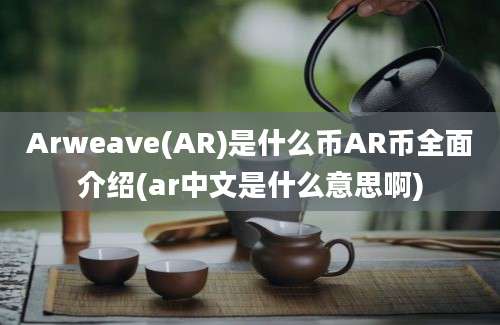 Arweave(AR)是什么币AR币全面介绍(ar中文是什么意思啊)