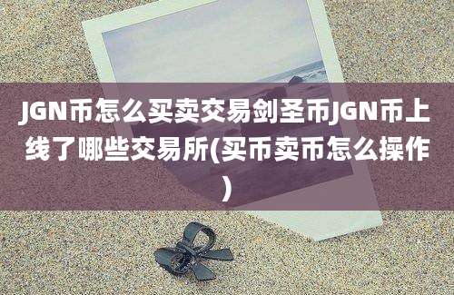 JGN币怎么买卖交易剑圣币JGN币上线了哪些交易所(买币卖币怎么操作)