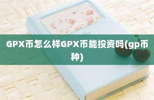 GPX币怎么样GPX币能投资吗(gp币种)