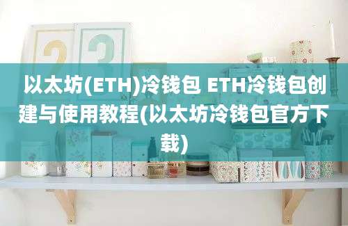 以太坊(ETH)冷钱包 ETH冷钱包创建与使用教程(以太坊冷钱包官方下载)