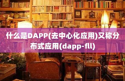 什么是DAPP(去中心化应用)又称分布式应用(dapp-fll)