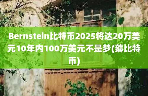 Bernstein比特币2025将达20万美元10年内100万美元不是梦(薅比特币)