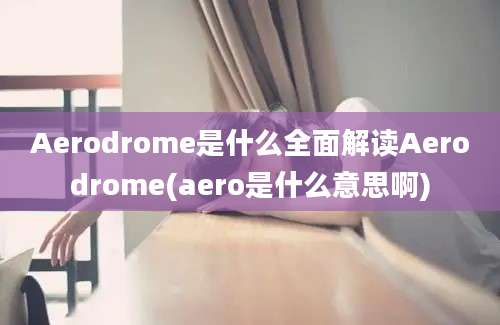 Aerodrome是什么全面解读Aerodrome(aero是什么意思啊)