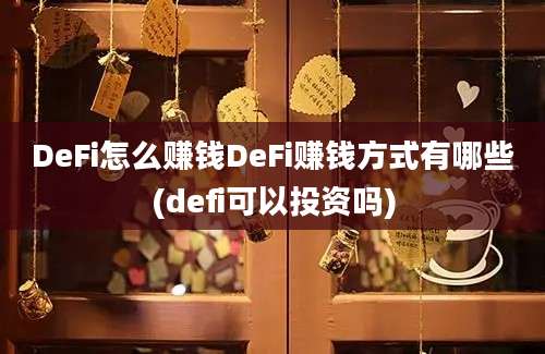 DeFi怎么赚钱DeFi赚钱方式有哪些(defi可以投资吗)