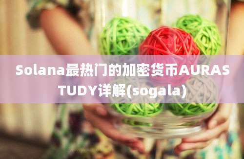 Solana最热门的加密货币AURASTUDY详解(sogala)