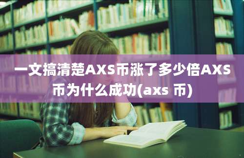 一文搞清楚AXS币涨了多少倍AXS币为什么成功(axs 币)