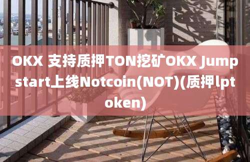 OKX 支持质押TON挖矿OKX Jumpstart上线Notcoin(NOT)(质押lptoken)