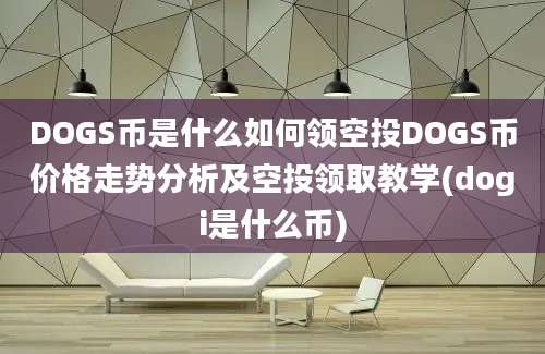 DOGS币是什么如何领空投DOGS币价格走势分析及空投领取教学(dogi是什么币)