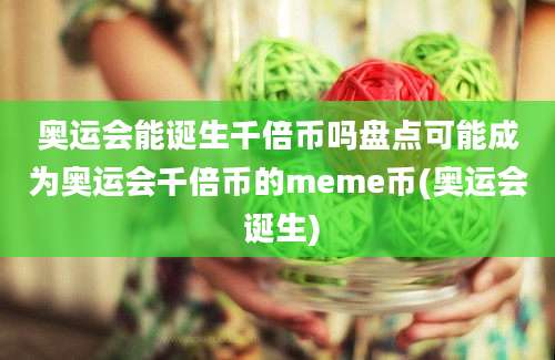 奥运会能诞生千倍币吗盘点可能成为奥运会千倍币的meme币(奥运会 诞生)