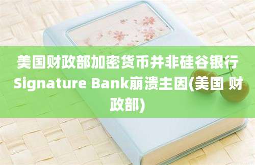 美国财政部加密货币并非硅谷银行Signature Bank崩溃主因(美国 财政部)