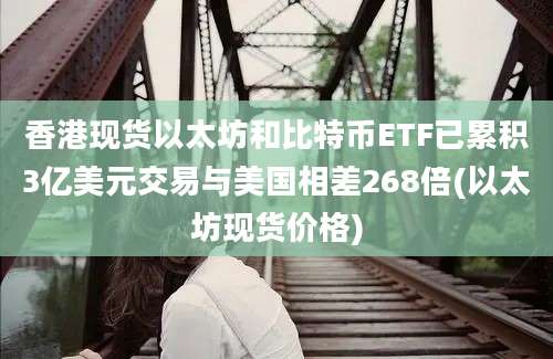 香港现货以太坊和比特币ETF已累积3亿美元交易与美国相差268倍(以太坊现货价格)