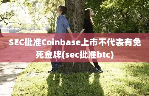 SEC批准Coinbase上市不代表有免死金牌(sec批准btc)