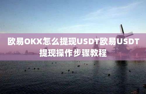 欧易OKX怎么提现USDT欧易USDT提现操作步骤教程