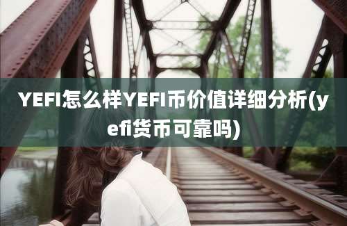 YEFI怎么样YEFI币价值详细分析(yefi货币可靠吗)