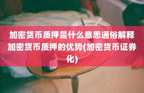 加密货币质押是什么意思通俗解释加密货币质押的优势(加密货币证券化)