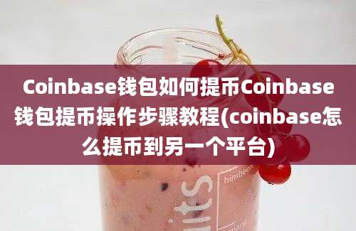 Coinbase钱包如何提币Coinbase钱包提币操作步骤教程(coinbase怎么提币到另一个平台)