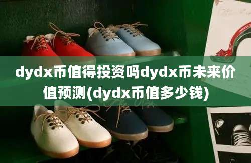 dydx币值得投资吗dydx币未来价值预测(dydx币值多少钱)