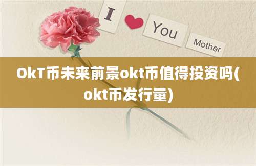 OkT币未来前景okt币值得投资吗(okt币发行量)