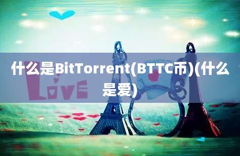 什么是BitTorrent(BTTC币)(什么是爱)