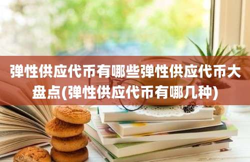 弹性供应代币有哪些弹性供应代币大盘点(弹性供应代币有哪几种)