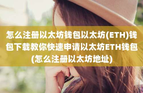 怎么注册以太坊钱包以太坊(ETH)钱包下载教你快速申请以太坊ETH钱包(怎么注册以太坊地址)