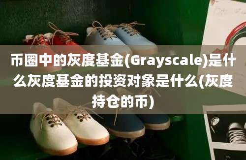 币圈中的灰度基金(Grayscale)是什么灰度基金的投资对象是什么(灰度持仓的币)