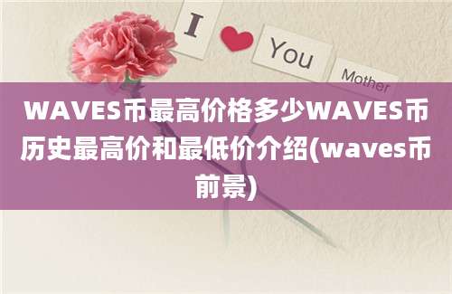 WAVES币最高价格多少WAVES币历史最高价和最低价介绍(waves币前景)