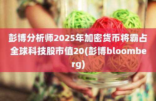 彭博分析师2025年加密货币将霸占全球科技股市值20(彭博bloomberg)