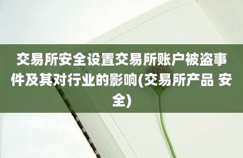 交易所安全设置交易所账户被盗事件及其对行业的影响(交易所产品 安全)