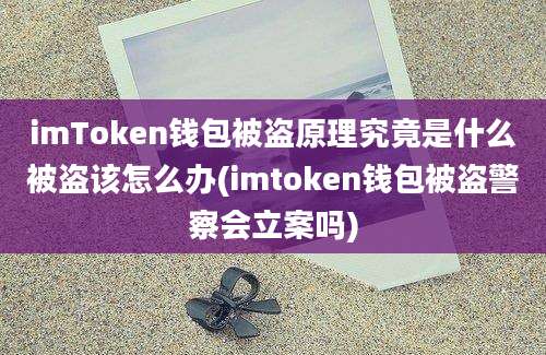 imToken钱包被盗原理究竟是什么被盗该怎么办(imtoken钱包被盗警察会立案吗)