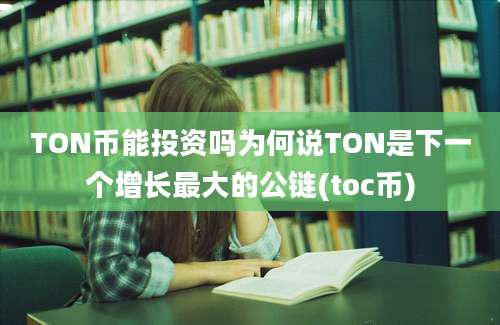 TON币能投资吗为何说TON是下一个增长最大的公链(toc币)