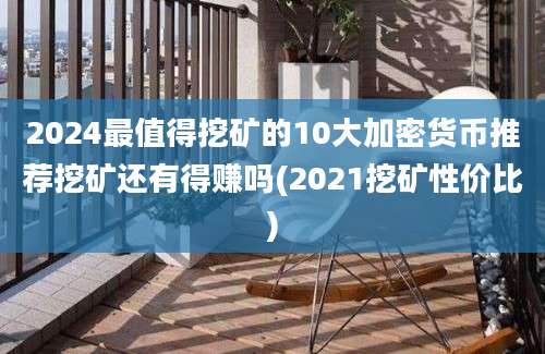 2024最值得挖矿的10大加密货币推荐挖矿还有得赚吗(2021挖矿性价比)