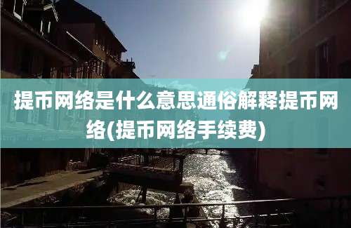 提币网络是什么意思通俗解释提币网络(提币网络手续费)