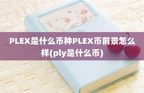 PLEX是什么币种PLEX币前景怎么样(ply是什么币)