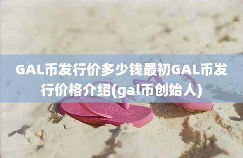 GAL币发行价多少钱最初GAL币发行价格介绍(gal币创始人)