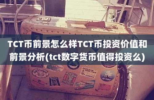 TCT币前景怎么样TCT币投资价值和前景分析(tct数字货币值得投资么)