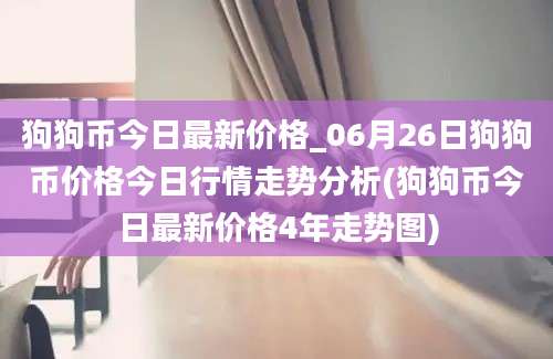 狗狗币今日最新价格_06月26日狗狗币价格今日行情走势分析(狗狗币今日最新价格4年走势图)