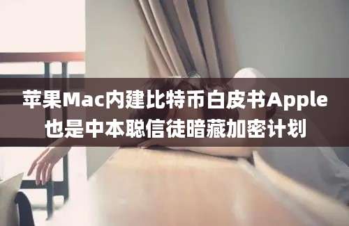 苹果Mac内建比特币白皮书Apple也是中本聪信徒暗藏加密计划